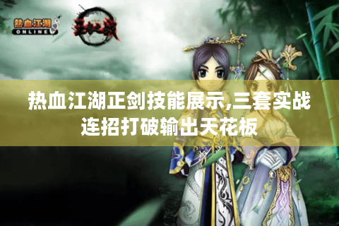 热血江湖正剑技能展示,三套实战连招打破输出天花板