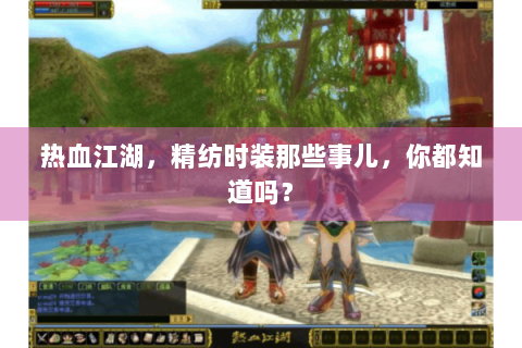 热血江湖，精纺时装那些事儿，你都知道吗？