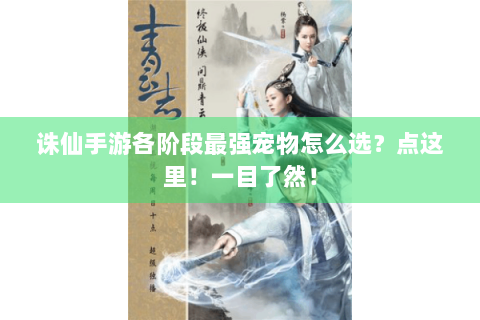 诛仙手游各阶段最强宠物怎么选？点这里！一目了然！