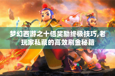 梦幻西游之十倍奖励终极技巧,老玩家私藏的高效刷金秘籍