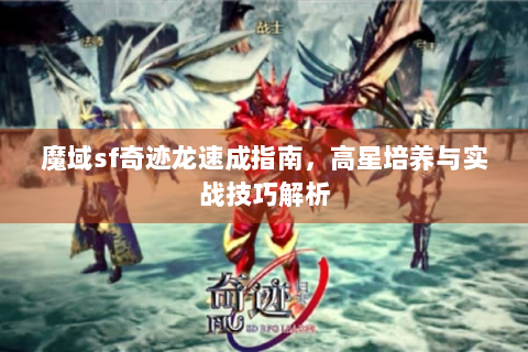 魔域sf奇迹龙速成指南，高星培养与实战技巧解析
