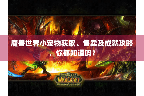 魔兽世界小宠物获取、售卖及成就攻略，你都知道吗？