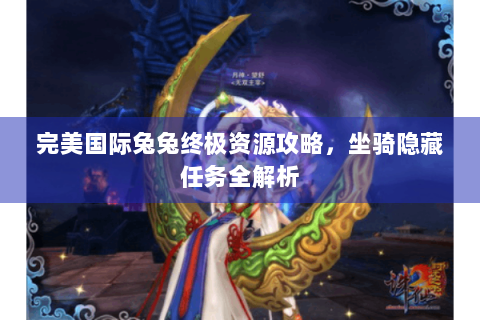 完美国际兔兔终极资源攻略，坐骑隐藏任务全解析