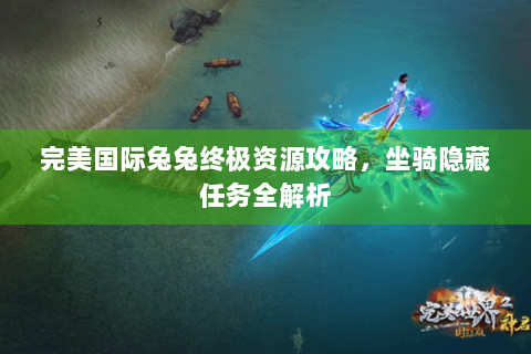 完美国际兔兔终极资源攻略，坐骑隐藏任务全解析