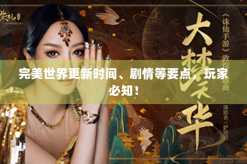 完美世界更新时间、剧情等要点，玩家必知！