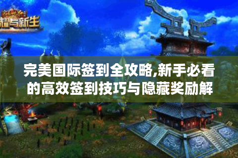 完美国际签到全攻略,新手必看的高效签到技巧与隐藏奖励解析
