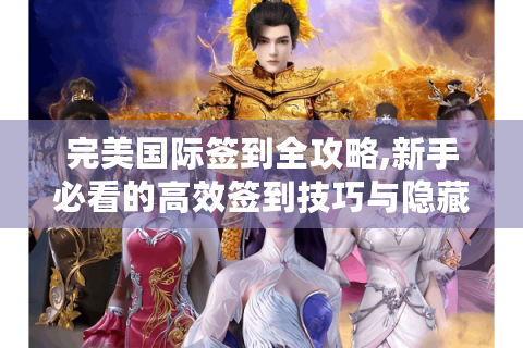 完美国际签到全攻略,新手必看的高效签到技巧与隐藏奖励解析