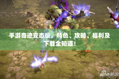 手游奇迹变态版，特色、攻略、福利及下载全知道！
