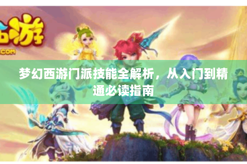 梦幻西游门派技能全解析，从入门到精通必读指南