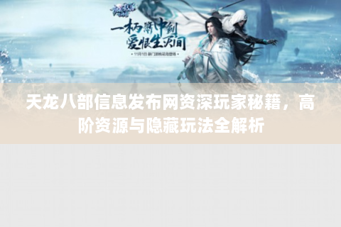 天龙八部信息发布网资深玩家秘籍，高阶资源与隐藏玩法全解析