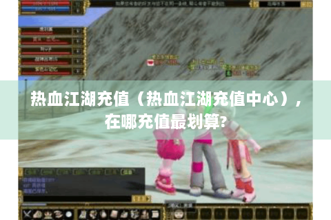 热血江湖充值（热血江湖充值中心）,在哪充值最划算?