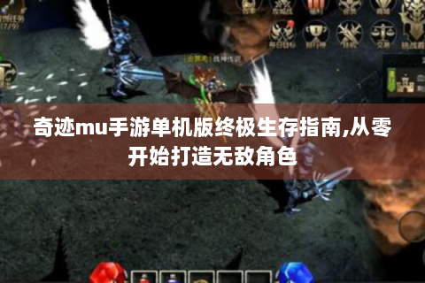 奇迹mu手游单机版终极生存指南,从零开始打造无敌角色