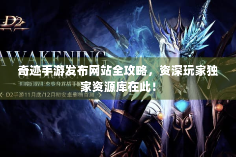 奇迹手游发布网站全攻略，资深玩家独家资源库在此！