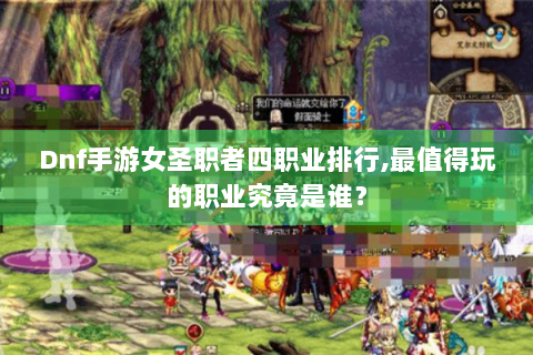 Dnf手游女圣职者四职业排行,最值得玩的职业究竟是谁？