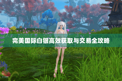 完美国际白银高效获取与交易全攻略