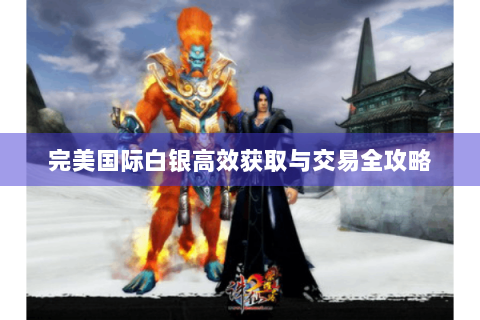 完美国际白银高效获取与交易全攻略