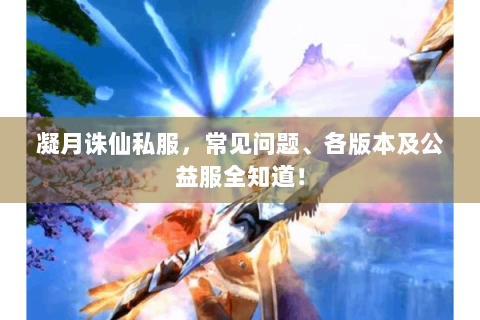 凝月诛仙私服，常见问题、各版本及公益服全知道！