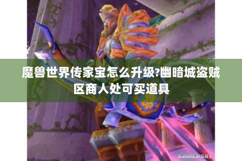 魔兽世界传家宝怎么升级?幽暗城盗贼区商人处可买道具