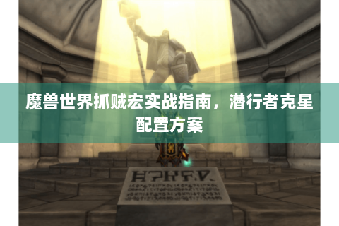 魔兽世界抓贼宏实战指南，潜行者克星配置方案