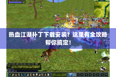 热血江湖补丁下载安装？这里有全攻略帮你搞定！