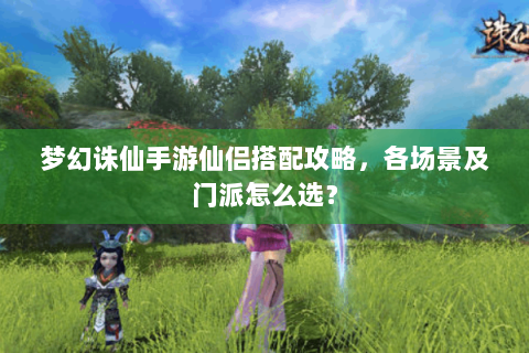 梦幻诛仙手游仙侣搭配攻略，各场景及门派怎么选？
