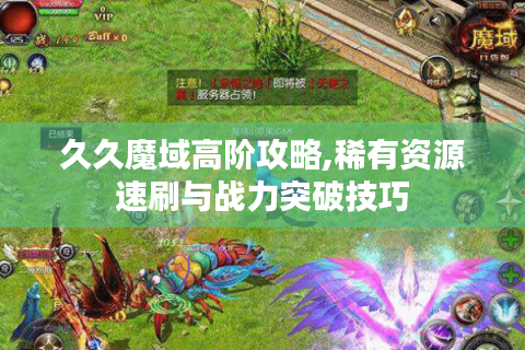 久久魔域高阶攻略,稀有资源速刷与战力突破技巧