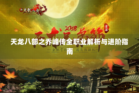 天龙八部之乔峰传全职业解析与进阶指南
