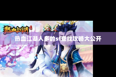热血江湖人多的sf查找攻略大公开