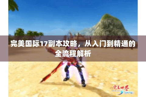 完美国际17副本攻略，从入门到精通的全流程解析