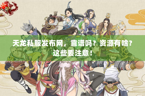 天龙私服发布网，靠谱吗？资源有啥？这些要注意！