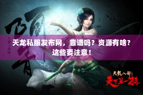 天龙私服发布网，靠谱吗？资源有啥？这些要注意！