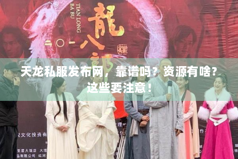 天龙私服发布网，靠谱吗？资源有啥？这些要注意！