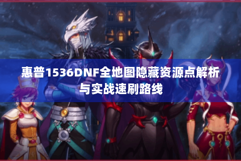 惠普1536DNF全地图隐藏资源点解析与实战速刷路线