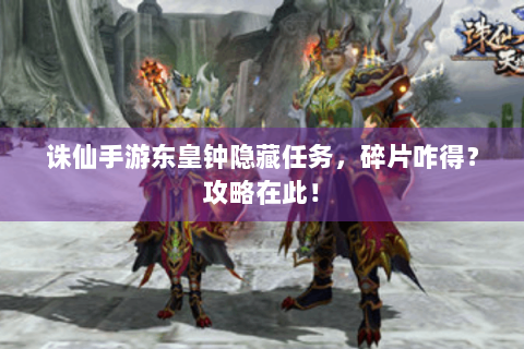 诛仙手游东皇钟隐藏任务，碎片咋得？攻略在此！
