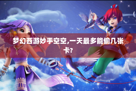 梦幻西游妙手空空,一天最多能偷几张卡?