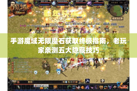 手游魔域无限魔石获取终极指南，老玩家亲测五大隐藏技巧