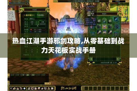 热血江湖手游邪剑攻略,从零基础到战力天花板实战手册