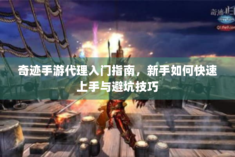 奇迹手游代理入门指南，新手如何快速上手与避坑技巧