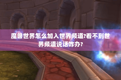 魔兽世界怎么加入世界频道?看不到世界频道说话咋办?
