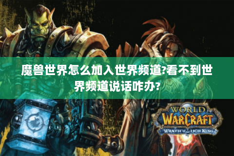 魔兽世界怎么加入世界频道?看不到世界频道说话咋办?