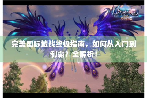 完美国际城战终极指南，如何从入门到制霸？全解析！