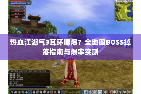 热血江湖气3耳环哪爆？全地图BOSS掉落指南与爆率实测