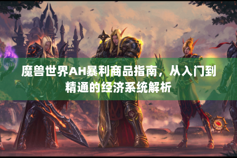 魔兽世界AH暴利商品指南，从入门到精通的经济系统解析