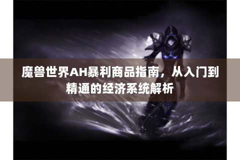 魔兽世界AH暴利商品指南，从入门到精通的经济系统解析
