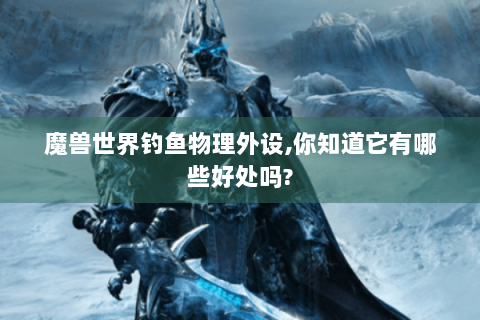 魔兽世界钓鱼物理外设,你知道它有哪些好处吗?
