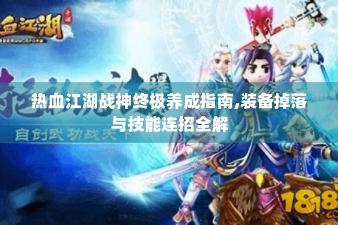 热血江湖战神终极养成指南,装备掉落与技能连招全解