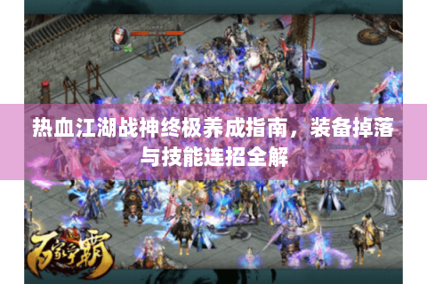 热血江湖战神终极养成指南，装备掉落与技能连招全解