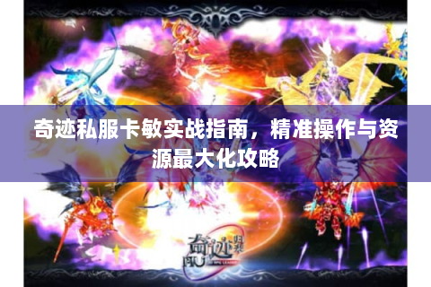 奇迹私服卡敏实战指南，精准操作与资源最大化攻略