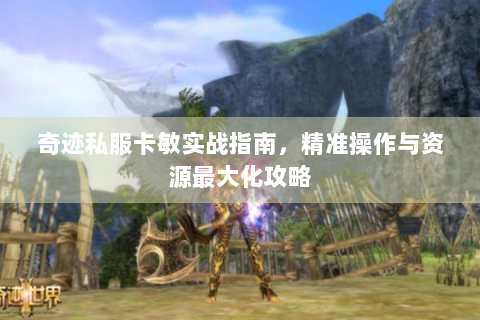 奇迹私服卡敏实战指南，精准操作与资源最大化攻略