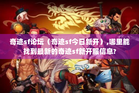 奇迹sf论坛（奇迹sf今日新开）,哪里能找到最新的奇迹sf新开服信息?